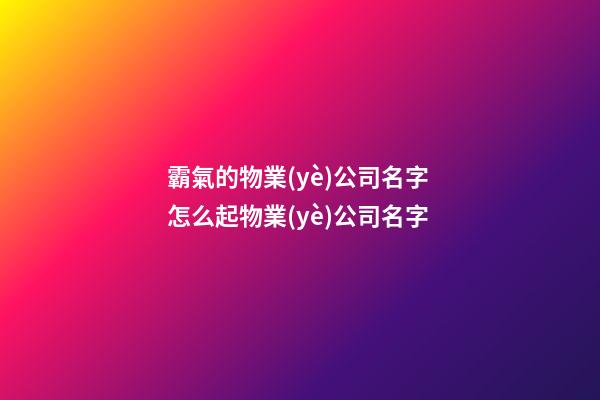 霸氣的物業(yè)公司名字 怎么起物業(yè)公司名字-第1張-公司起名-玄機派
